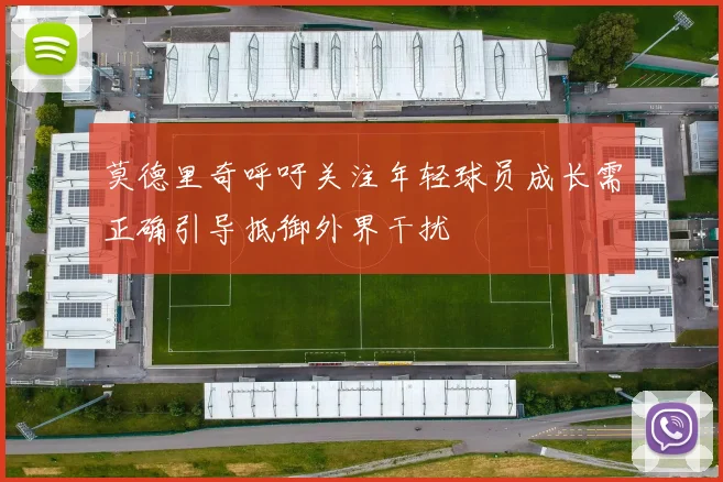 莫德里奇呼吁关注年轻球员成长需正确引导抵御外界干扰