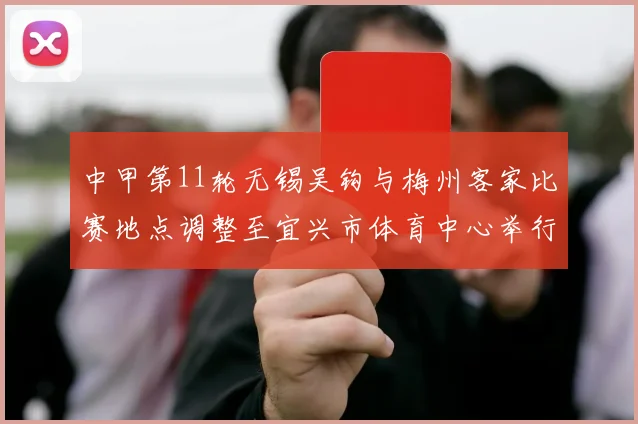 中甲第11轮无锡吴钩与梅州客家比赛地点调整至宜兴市体育中心举行