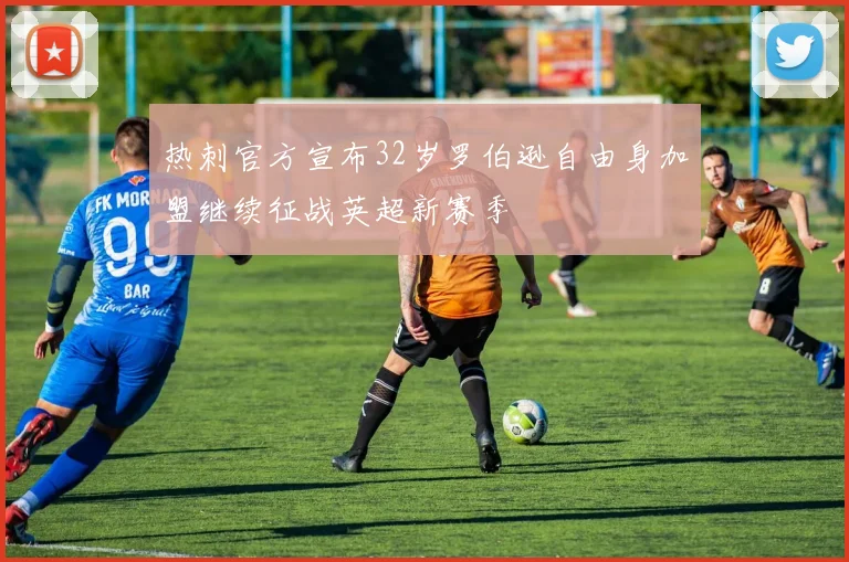 热刺官方宣布32岁罗伯逊自由身加盟继续征战英超新赛季