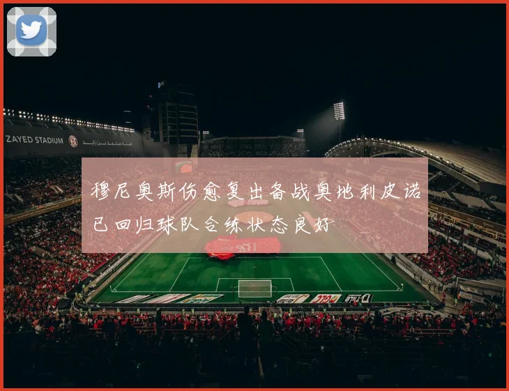 穆尼奥斯伤愈复出备战奥地利皮诺已回归球队合练状态良好