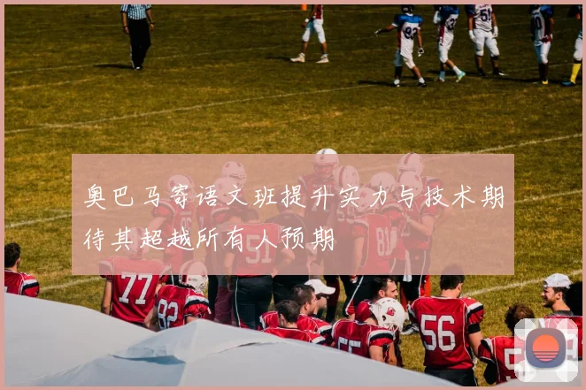 奥巴马寄语文班提升实力与技术期待其超越所有人预期